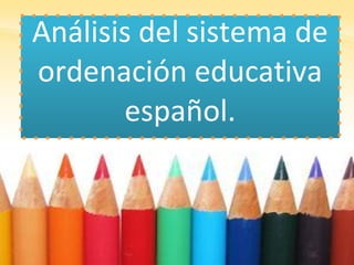 Análisis del sistema de
ordenación educativa
español.
 