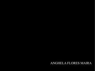 ANGHELA FLORES MAIRA
 