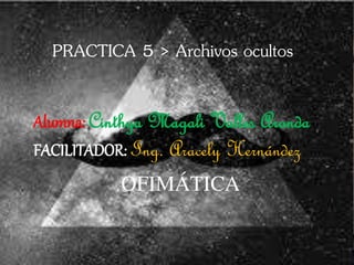 PRACTICA 5 > Archivos ocultos
Alumna: Cinthya Magali Valles Aranda
FACILITADOR: Ing. Aracely Hernández
OFIMÁTICA
 