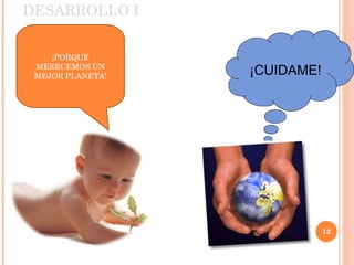 DESARROLLO I 05/11/10 ¡CUIDAME! ¡PORQUE MERECEMOS UN MEJOR PLANETA! 