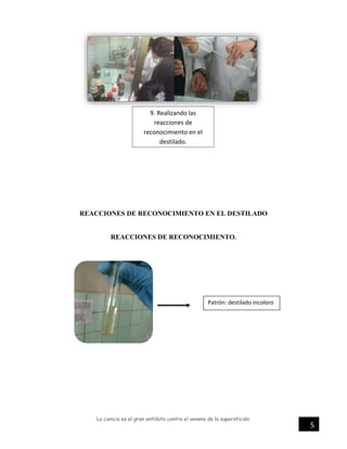 La ciencia es el gran antídoto contra el veneno de la superstición.
5
REACCIONES DE RECONOCIMIENTO EN EL DESTILADO
REACCIONES DE RECONOCIMIENTO.
9. Realizando las
reacciones de
reconocimiento en el
destilado.
Patrón: destilado incoloro
 