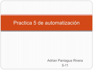 Adrian Paniagua Rivera
5-11
Practica 5 de automatización
 