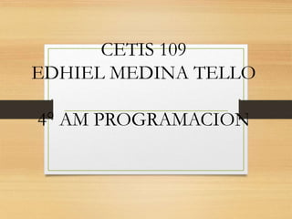 CETIS 109
EDHIEL MEDINA TELLO
4° AM PROGRAMACION
 
