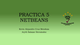 PRACTICA 5
NETBEANS
Kevin Alejandro Cruz Mendoza
Aryth Salazar Hernández
 