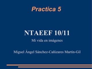 Practica 5 ,[object Object],Miguel Ángel Sánchez-Cañizares Martín-Gil 