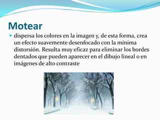 Moteardispersa los colores en la imagen y, de esta forma, crea un efecto suavemente desenfocado con la mínima distorsión. Resulta muy eficaz para eliminar los bordes dentados que pueden aparecer en el dibujo lineal o en imágenes de alto contraste