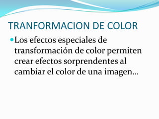 TRANFORMACION DE COLORLos efectos especiales de transformación de color permiten crear efectos sorprendentes al cambiar el color de una imagen…