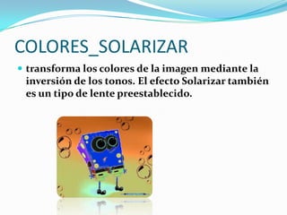 COLORES_SOLARIZARtransforma los colores de la imagen mediante la inversión de los tonos. El efecto Solarizar también es un tipo de lente preestablecido.