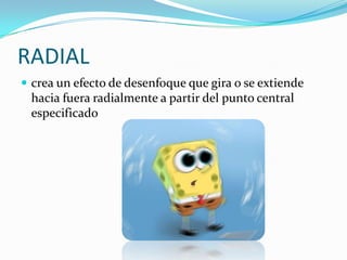 RADIALcrea un efecto de desenfoque que gira o se extiende hacia fuera radialmente a partir del punto central especificado