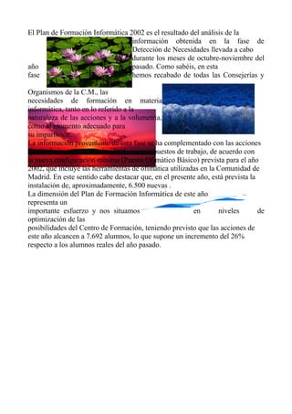 El Plan de Formación Informática 2002 es el resultado del análisis de la
información obtenida en la fase de
Detección de N...