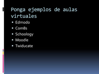 Ponga ejemplos de aulas
virtuales
 Edmodo
 Com8s
 Schoology
 Moodle
 Twiducate
 