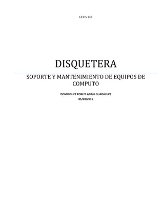 CETIS 148
DISQUETERA
SOPORTE Y MANTENIMIENTO DE EQUIPOS DE
COMPUTO
DOMINGUEZ ROBLES ANAHI GUADALUPE
05/03/2015
 
