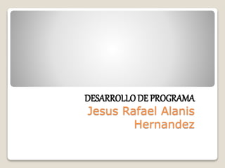 DESARROLLODE PROGRAMA
Jesus Rafael Alanis
Hernandez
 