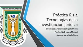 Práctica 6.2.1
Tecnologías de la
investigación jurídica
Universidad Autónoma de Baja California
Facultad de Derecho Mexicali
Alumna: MarielValle Fierro
 