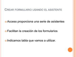 Crear formulario usando el asistenteAccess proporciona una serie de asistentes Facilitan la creación de los formulariosIndicamos tabla que vamos a utilizar. 