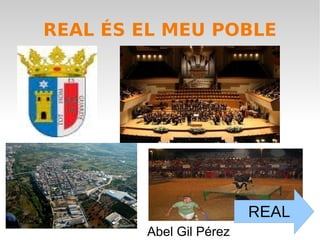REAL ÉS EL MEU POBLE




                         REAL
        Abel Gil Pérez
 