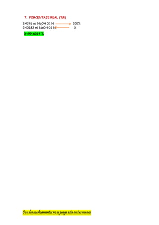 Con losmedicamentosno se juegaesta entusmanos
7. PORCENTAJE REAL (%R)
9.4376 ml NaOH 0.1 N 100%
9.40282 ml NaOH 0.1 N X
X=99.6314 %
 