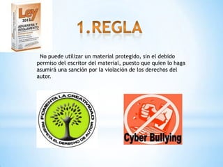 No puede utilizar un material protegido, sin el debido
permiso del escritor del material, puesto que quien lo haga
asumirá una sanción por la violación de los derechos del
autor.
 