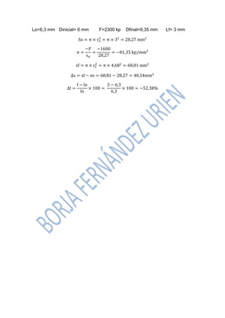 Lo=6,3 mm Dinicial= 6 mm F=2300 kp Dfinal=9,35 mm Lf= 3 mm 
