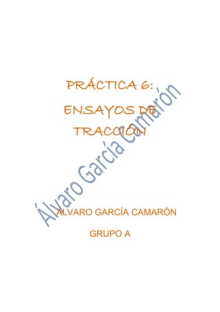 PRÁCTICA 6:
ENSAYOS DE
TRACCIÓN
ÁLVARO GARCÍA CAMARÓN
GRUPO A
 