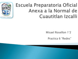 Misael Rosellon 1°2
Practica 6 “Redes”
 