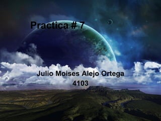 Practica # 7 Julio Moises Alejo Ortega 4103 