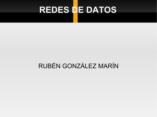 REDES DE DATOS RUBÉN GONZÁLEZ MARÍN 