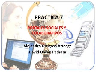 PRACTICA 7
  PORTALES SOCIALES Y
    COLABORATIVOS


Alejandro Ortigosa Arteaga
   David Oliván Pedraza
 