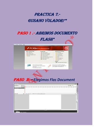 PRACTICA 7.-
       GUSANO VOLADOR!’*

 paso 1 .- Abrimos documento
             Flash*




PASO 2. – Elegimos Flas Document
 