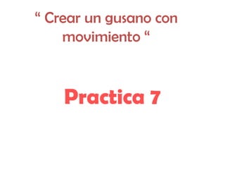 “ Crear un gusano con
    movimiento “


    Practica 7
 