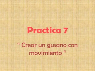 Practica 7
“ Crear un gusano con
    movimiento “
 