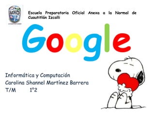 Google
Informática y Computación
Carolina Shannel Martínez Barrera
T/M 1°2
Escuela Preparatoria Oficial Anexa a la Normal de
Cuautitlán Izcalli
 