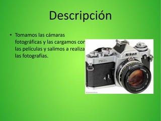 Descripción
● Tomamos las cámaras
fotográficas y las cargamos con
las películas y salimos a realizar
las fotografías.
 