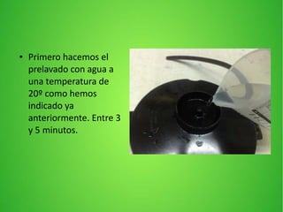 ● Primero hacemos el
prelavado con agua a
una temperatura de
20º como hemos
indicado ya
anteriormente. Entre 3
y 5 minutos.
 