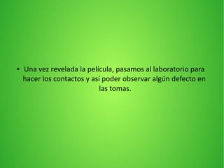 ● Una vez revelada la película, pasamos al laboratorio para
hacer los contactos y así poder observar algún defecto en
las tomas.
 