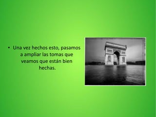 ● Una vez hechos esto, pasamos
a ampliar las tomas que
veamos que están bien
hechas.
 