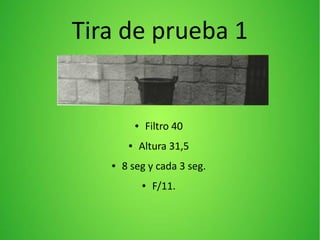 Tira de prueba 1
● Filtro 40
● Altura 31,5
● 8 seg y cada 3 seg.
● F/11.
 