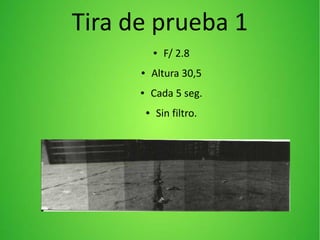 Tira de prueba 1
● F/ 2.8
● Altura 30,5
● Cada 5 seg.
● Sin filtro.
 