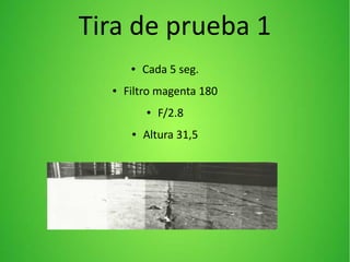 Tira de prueba 1
● Cada 5 seg.
● Filtro magenta 180
● F/2.8
● Altura 31,5
 