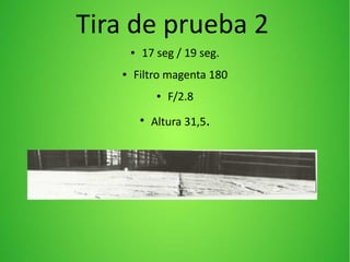 Tira de prueba 2
● 17 seg / 19 seg.
● Filtro magenta 180
● F/2.8
●
Altura 31,5.
 