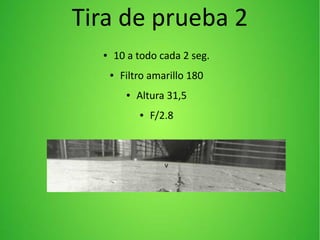 Tira de prueba 2
>
● 10 a todo cada 2 seg.
● Filtro amarillo 180
● Altura 31,5
● F/2.8
 
