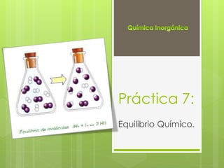Práctica 7:
Equilibrio Químico.
 