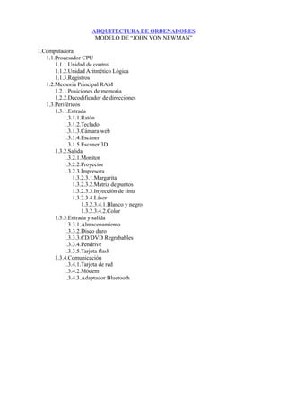 ARQUITECTURA DE ORDENADORES 
MODELO DE “JOHN VON NEWMAN” 
1.Computadora 
1.1.Procesador CPU 
1.1.1.Unidad de control 
1.1....