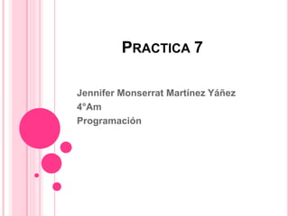 PRACTICA 7
Jennifer Monserrat Martínez Yáñez
4°Am
Programación
 