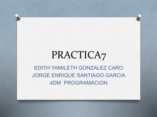 PRACTICA7
EDITH YAMILETH GONZALEZ CARO
JORGE ENRIQUE SANTIAGO GARCIA
4DM PROGRAMACION
 