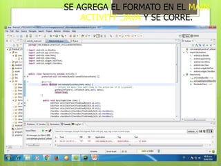SE AGREGA EL FORMATO EN EL MAIN
ACTIVITY .JAVA Y SE CORRE.