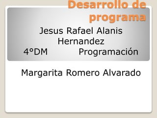 Desarrollo de
programa
Jesus Rafael Alanis
Hernandez
4°DM Programación
Margarita Romero Alvarado
 
