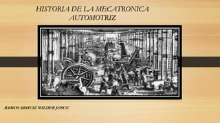 HISTORIA DE LA MECATRONICA
AUTOMOTRIZ
RAMOS ARHUIZ WILDER JOSUE
 