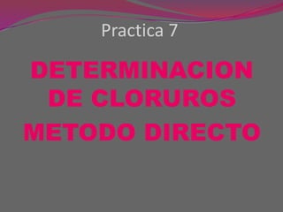 Practica 7

DETERMINACION
DE CLORUROS
METODO DIRECTO

 