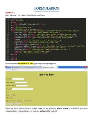 FORMULARIOS
EJEMPLO 1:
Abra Sublime Text 3 y escriba el siguiente código.
Guárdelo como formulario01.html y pruébelo en el...
